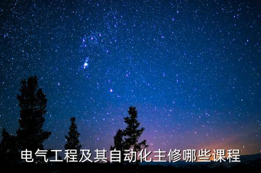 電氣工程及其自動化主修哪些課程