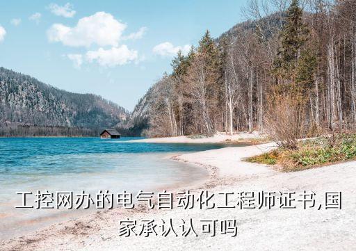 工控網(wǎng)辦的電氣自動(dòng)化工程師證書,國家承認(rèn)認(rèn)可嗎