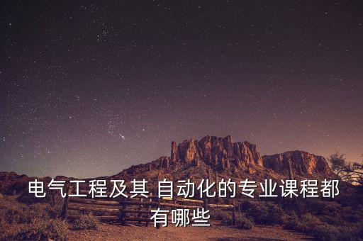  電氣工程及其 自動化的專業(yè)課程都有哪些
