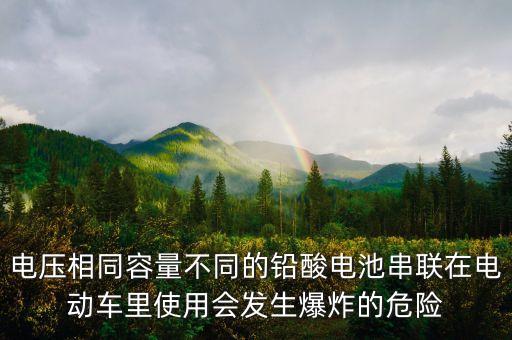 電壓相同容量不同的鉛酸電池串聯(lián)在電動(dòng)車?yán)锸褂脮?huì)發(fā)生爆炸的危險(xiǎn)