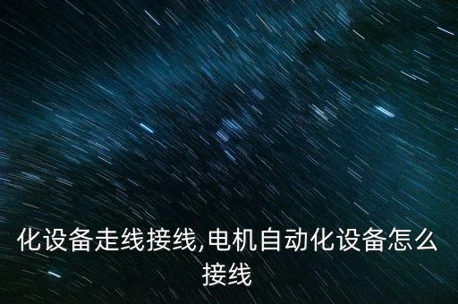 自動化設(shè)備走線接線,電機(jī)自動化設(shè)備怎么接線?