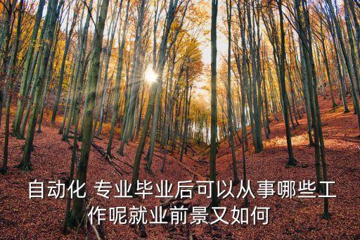  自動(dòng)化 專業(yè)畢業(yè)后可以從事哪些工作呢就業(yè)前景又如何