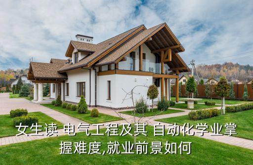 女生讀 電氣工程及其 自動(dòng)化學(xué)業(yè)掌握難度,就業(yè)前景如何
