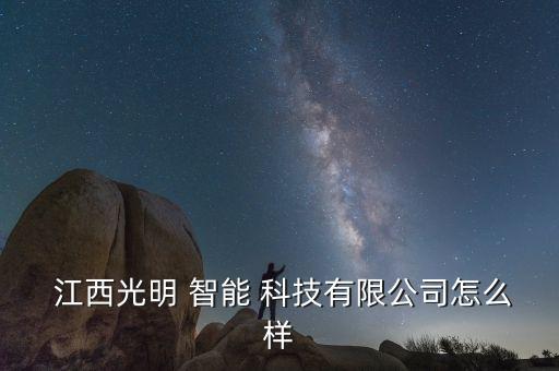  江西光明 智能 科技有限公司怎么樣