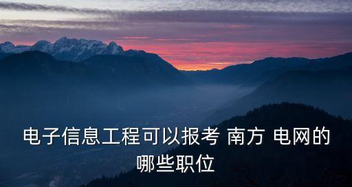 電子信息工程可以報(bào)考 南方 電網(wǎng)的哪些職位