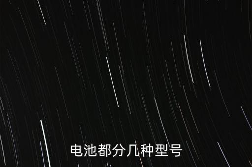 電池的型號，電池的型號是怎么分的