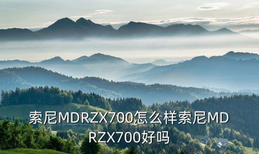 索尼MDRZX700怎么樣索尼MDRZX700好嗎