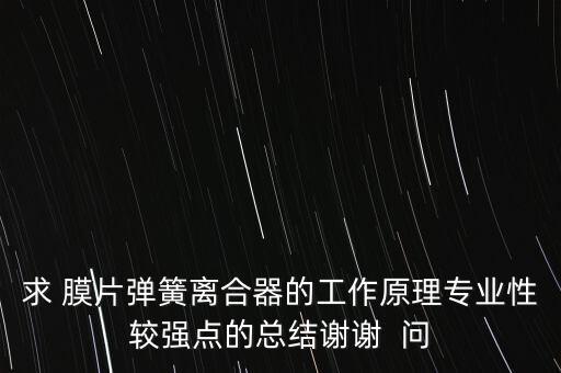 求 膜片彈簧離合器的工作原理專業(yè)性較強點的總結(jié)謝謝  問
