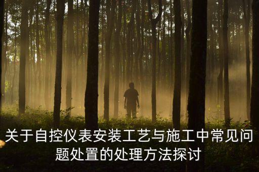 關(guān)于自控儀表安裝工藝與施工中常見問題處置的處理方法探討
