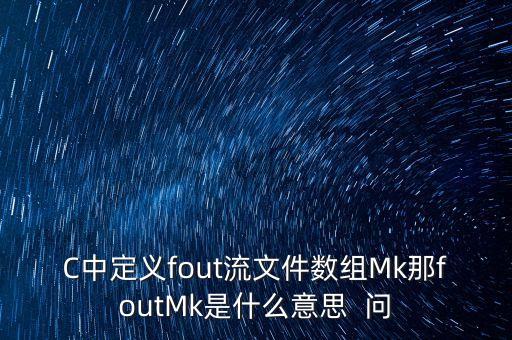 C中定義fout流文件數(shù)組Mk那foutMk是什么意思  問(wèn)