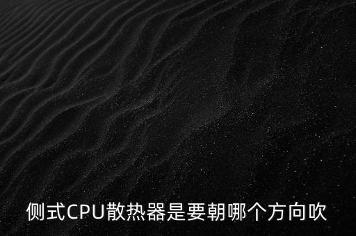 散熱器風(fēng)扇朝向，側(cè)式CPU散熱器是要朝哪個(gè)方向吹