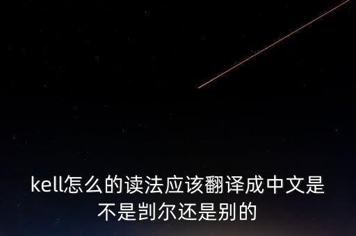 kell，kell怎么的讀法應該翻譯成中文是不是剴爾還是別的