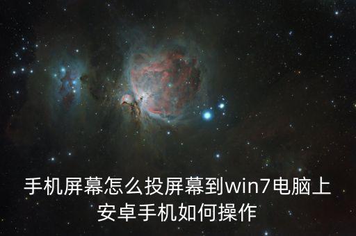 手機(jī)屏幕怎么投屏幕到win7電腦上安卓手機(jī)如何操作