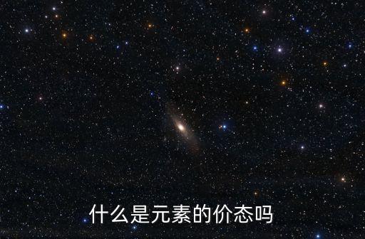 什么是元素的價(jià)態(tài)嗎