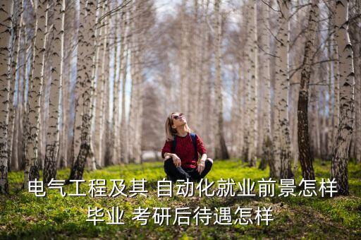  電氣工程及其 自動化就業(yè)前景怎樣畢業(yè) 考研后待遇怎樣