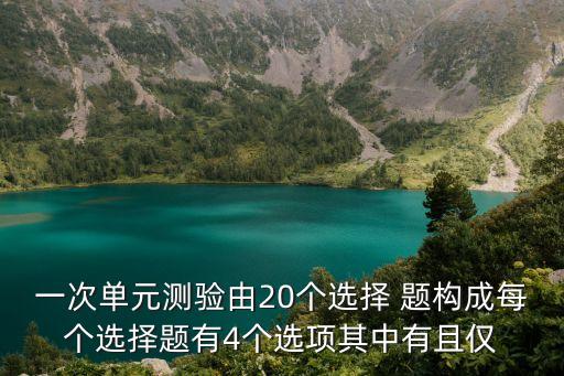 一次單元測驗由20個選擇 題構(gòu)成每個選擇題有4個選項其中有且僅