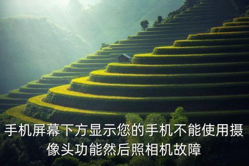 手機(jī)屏幕下方顯示您的手機(jī)不能使用攝像頭功能然后照相機(jī)故障