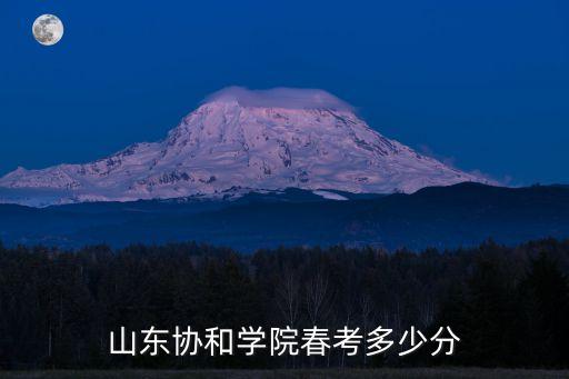 山東協(xié)和學(xué)院春考多少分