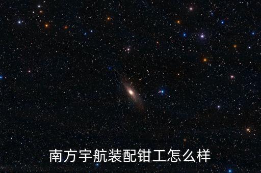 南方宇航裝配鉗工怎么樣