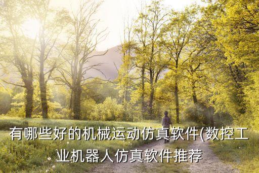 有哪些好的機械運動仿真軟件(數控工業(yè)機器人仿真軟件推薦