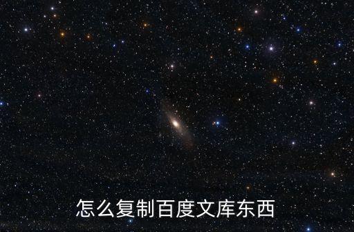 復(fù)制百度文庫，怎么復(fù)制百度文庫東西