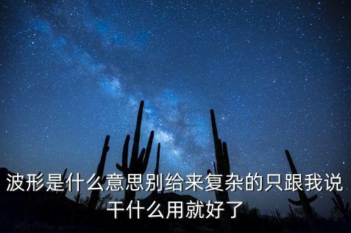 波形是什么意思別給來(lái)復(fù)雜的只跟我說(shuō)干什么用就好了