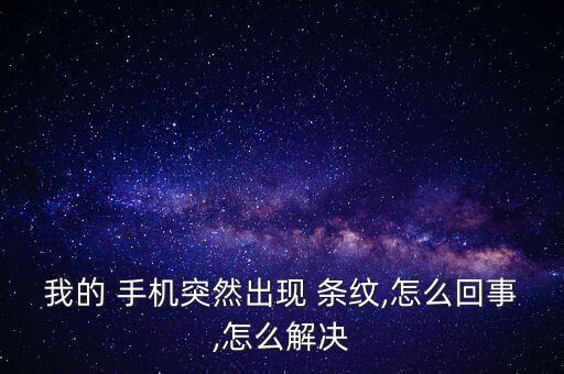 我的 手機突然出現(xiàn) 條紋,怎么回事,怎么解決