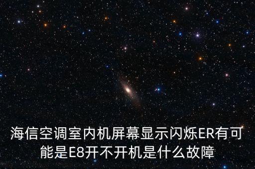 海信空調室內機屏幕顯示閃爍ER有可能是E8開不開機是什么故障