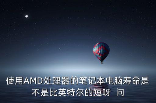 使用AMD處理器的筆記本電腦壽命是不是比英特爾的短呀  問
