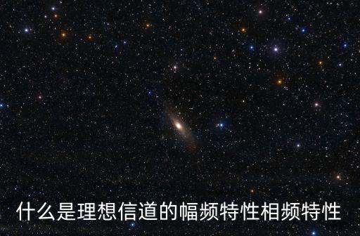 什么是理想信道的幅頻特性相頻特性