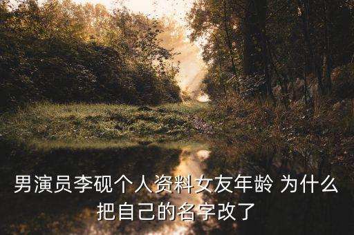 男演員李硯個(gè)人資料女友年齡 為什么把自己的名字改了