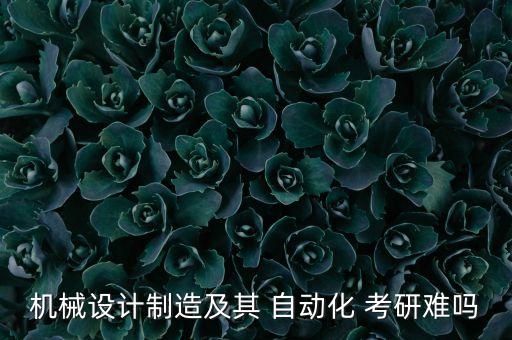 機械設計制造及其 自動化 考研難嗎