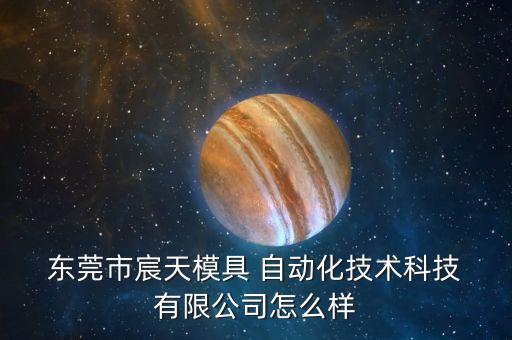  東莞市宸天模具 自動化技術(shù)科技 有限公司怎么樣