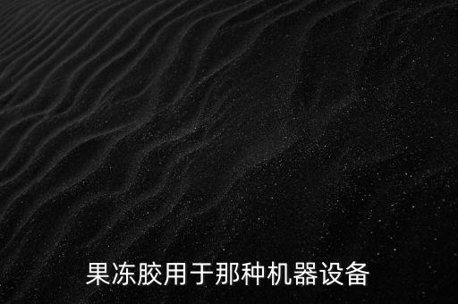 果凍膠用于那種機器設備