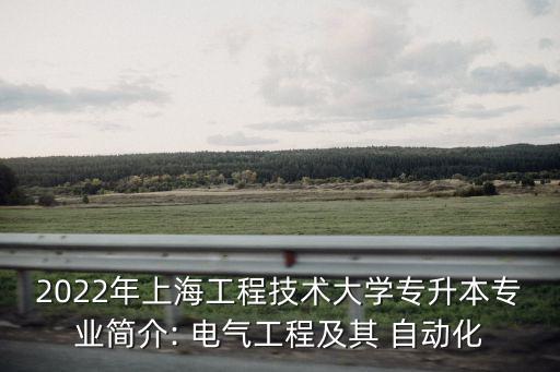 2022年上海工程技術(shù)大學(xué)專升本專業(yè)簡介: 電氣工程及其 自動化