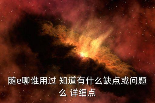 隨e聊誰(shuí)用過(guò) 知道有什么缺點(diǎn)或問(wèn)題么 詳細(xì)點(diǎn)