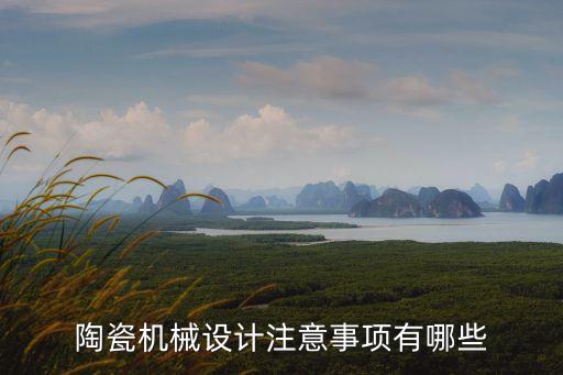 陶瓷機(jī)械設(shè)計(jì)注意事項(xiàng)有哪些