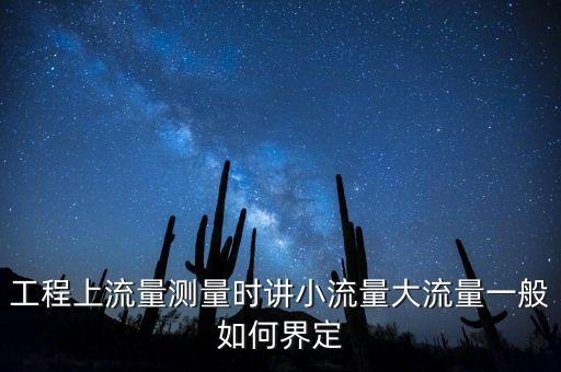 工程上流量測(cè)量時(shí)講小流量大流量一般如何界定