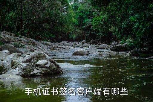 電子簽章客戶端，手機(jī)證書簽名客戶端有哪些
