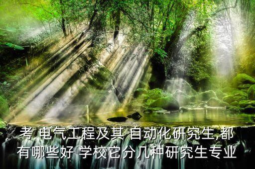 考 電氣工程及其 自動(dòng)化研究生,都有哪些好 學(xué)校它分幾種研究生專業(yè)