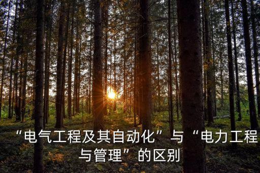“電氣工程及其自動化”與“電力工程與管理”的區(qū)別