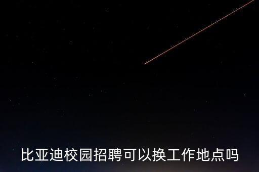 比亞迪校園招聘可以換工作地點(diǎn)嗎