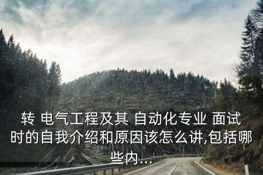 轉(zhuǎn) 電氣工程及其 自動(dòng)化專(zhuān)業(yè) 面試時(shí)的自我介紹和原因該怎么講,包括哪些內(nèi)...