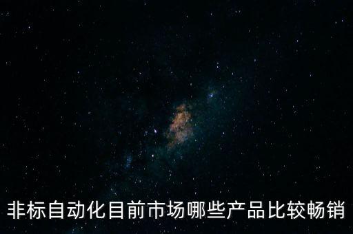 非標(biāo)自動(dòng)化目前市場(chǎng)哪些產(chǎn)品比較暢銷