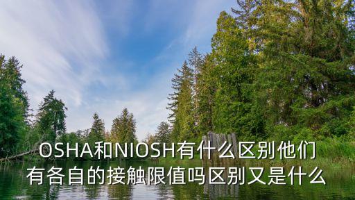 OSHA和NIOSH有什么區(qū)別他們有各自的接觸限值嗎區(qū)別又是什么