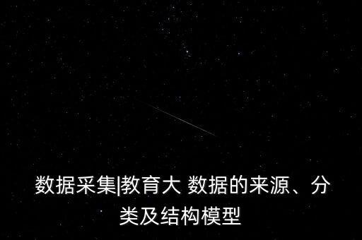  數(shù)據(jù)采集|教育大 數(shù)據(jù)的來源、分類及結(jié)構(gòu)模型