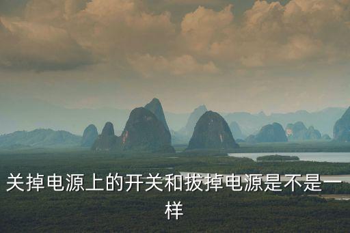 關(guān)掉電源上的開關(guān)和拔掉電源是不是一樣