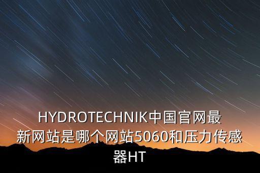 HYDROTECHNIK中國(guó)官網(wǎng)最新網(wǎng)站是哪個(gè)網(wǎng)站5060和壓力傳感器HT