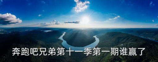 奔跑吧兄弟第十一季第一期誰贏了