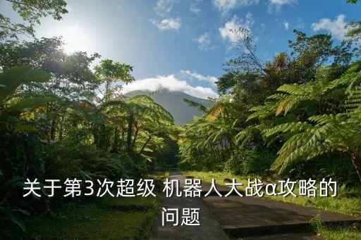 關(guān)于第3次超級 機器人大戰(zhàn)α攻略的問題